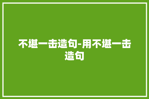 不堪一击造句-用不堪一击造句