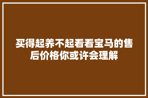 买得起养不起看看宝马的售后价格你或许会理解