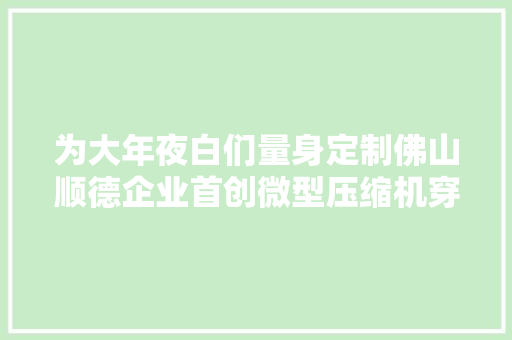 为大年夜白们量身定制佛山顺德企业首创微型压缩机穿戴式空调