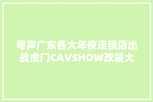 粤声广东各大年夜连锁店出战虎门CAVSHOW改装大年夜赛再拿佳绩