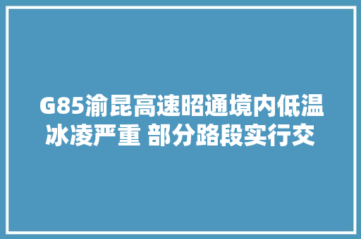 G85渝昆高速昭通境内低温冰凌严重 部分路段实行交通牵制