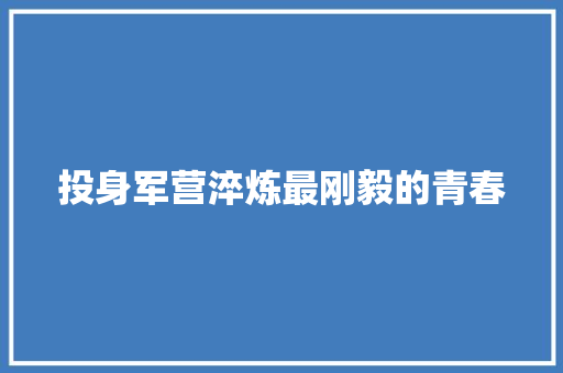 投身军营淬炼最刚毅的青春