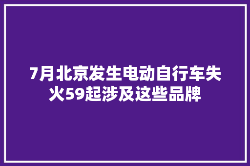7月北京发生电动自行车失火59起涉及这些品牌