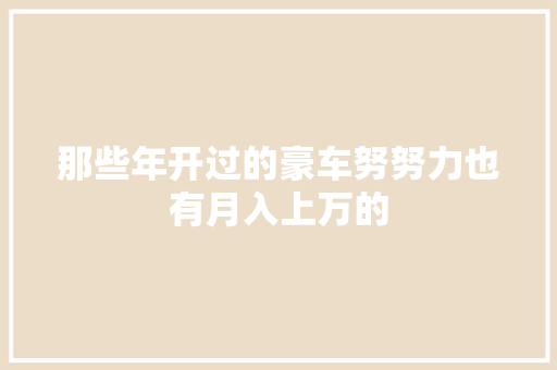 那些年开过的豪车努努力也有月入上万的 汽车知识
