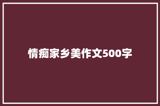 情痴家乡美作文500字