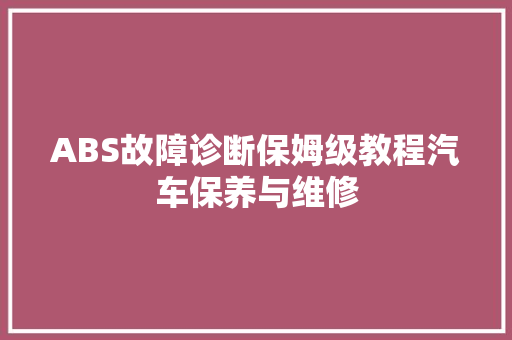 ABS故障诊断保姆级教程汽车保养与维修