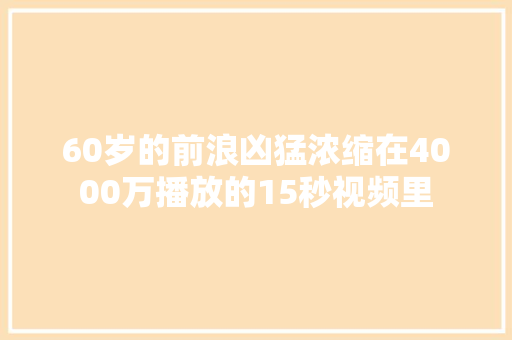 60岁的前浪凶猛浓缩在4000万播放的15秒视频里