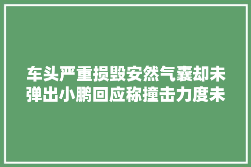 车头严重损毁安然气囊却未弹出小鹏回应称撞击力度未达要求