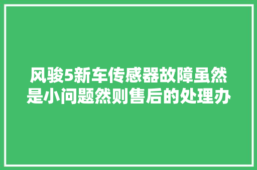 风骏5新车传感器故障虽然是小问题然则售后的处理办法