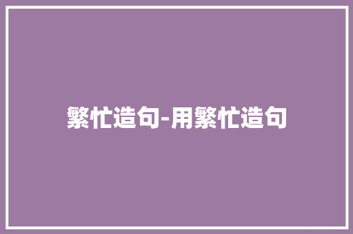 繁忙造句-用繁忙造句