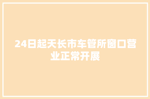24日起天长市车管所窗口营业正常开展