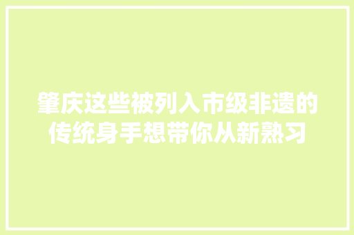 肇庆这些被列入市级非遗的传统身手想带你从新熟习