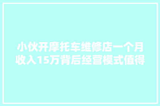小伙开摩托车维修店一个月收入15万背后经营模式值得借鉴 汽车知识