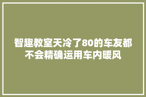 智趣教室天冷了80的车友都不会精确运用车内暖风
