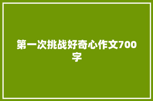 第一次挑战好奇心作文700字