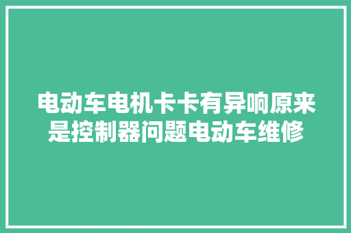 电动车电机卡卡有异响原来是控制器问题电动车维修