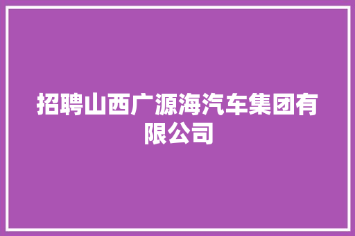 招聘山西广源海汽车集团有限公司