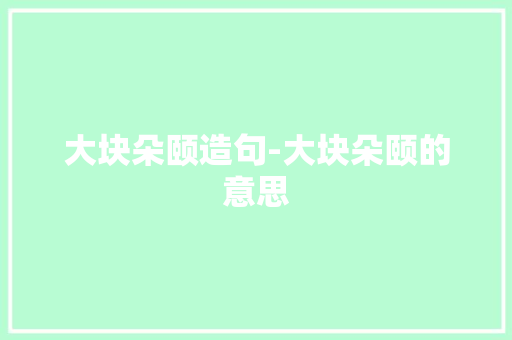 大块朵颐造句-大块朵颐的意思