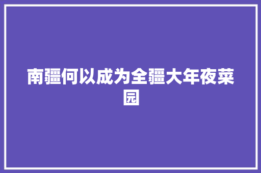南疆何以成为全疆大年夜菜园