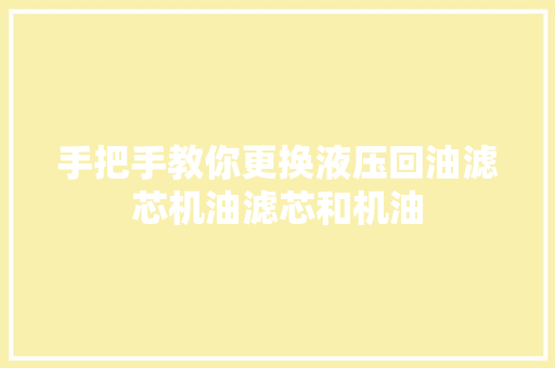 手把手教你更换液压回油滤芯机油滤芯和机油