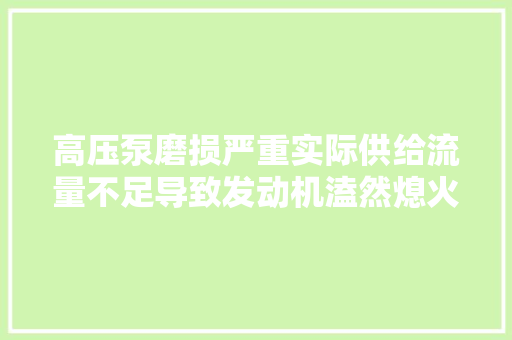 高压泵磨损严重实际供给流量不足导致发动机溘然熄火的故障案例