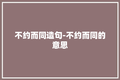 不约而同造句-不约而同的意思