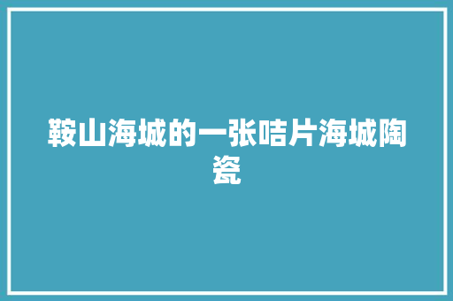 鞍山海城的一张咭片海城陶瓷