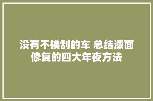 没有不挨刮的车 总结漆面修复的四大年夜方法
