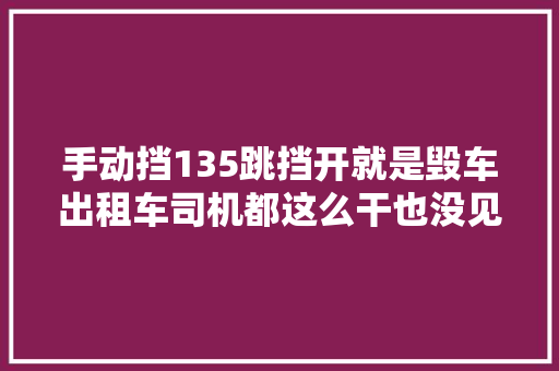手动挡135跳挡开就是毁车出租车司机都这么干也没见坏的