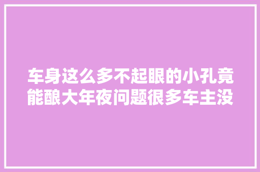 车身这么多不起眼的小孔竟能酿大年夜问题很多车主没重视