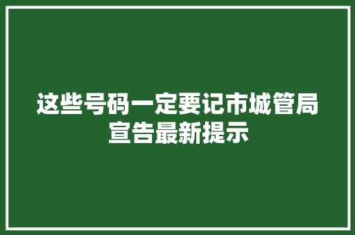 这些号码一定要记市城管局宣告最新提示