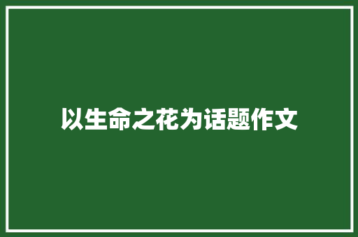 以生命之花为话题作文