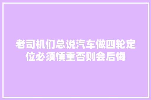 老司机们总说汽车做四轮定位必须慎重否则会后悔