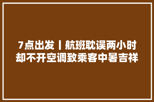 7点出发丨航班耽误两小时却不开空调致乘客中暑吉祥航空报歉