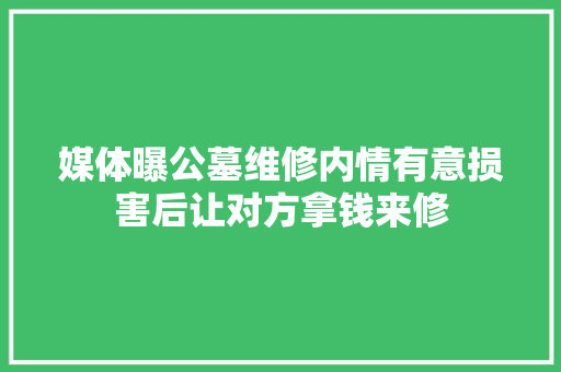 媒体曝公墓维修内情有意损害后让对方拿钱来修