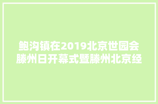鲍沟镇在2019北京世园会滕州日开幕式暨滕州北京经贸洽谈会成功签约一重点项目