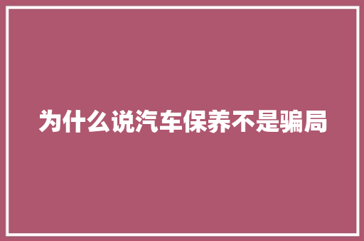 为什么说汽车保养不是骗局