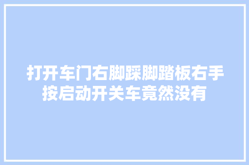 打开车门右脚踩脚踏板右手按启动开关车竟然没有