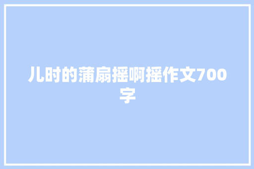 儿时的蒲扇摇啊摇作文700字