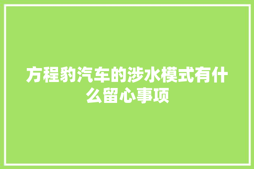 方程豹汽车的涉水模式有什么留心事项