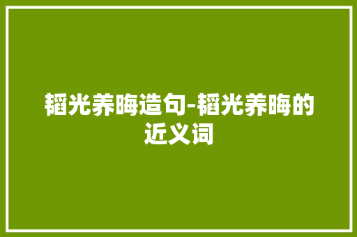 韬光养晦造句-韬光养晦的近义词