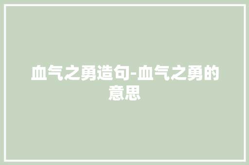 血气之勇造句-血气之勇的意思 知识百科