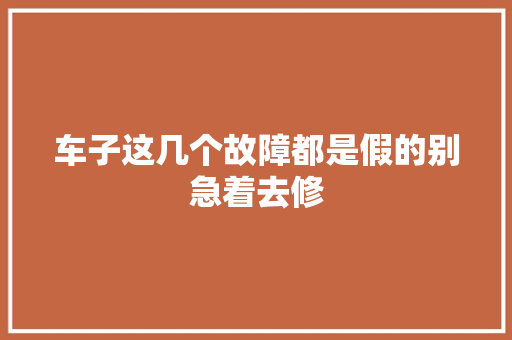 车子这几个故障都是假的别急着去修