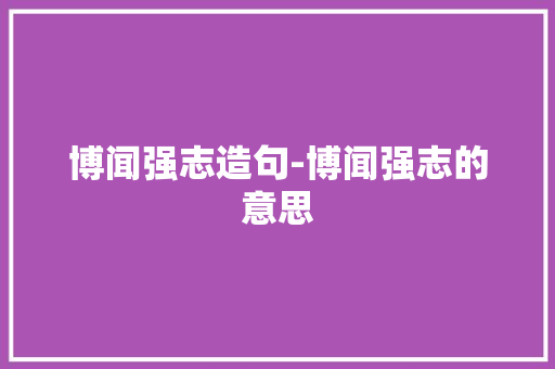 博闻强志造句-博闻强志的意思