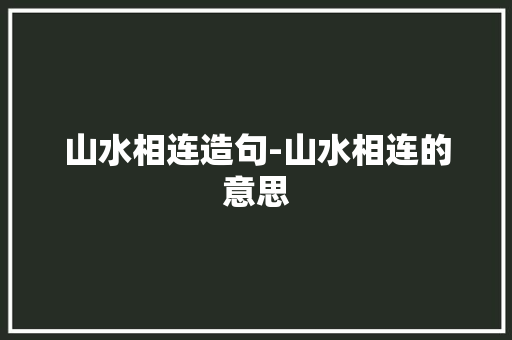 山水相连造句-山水相连的意思