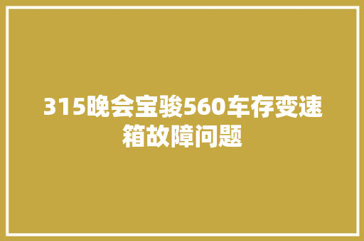 315晚会宝骏560车存变速箱故障问题