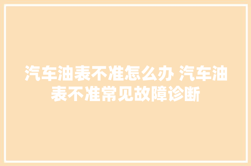 汽车油表不准怎么办 汽车油表不准常见故障诊断