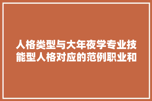 人格类型与大年夜学专业技能型人格对应的范例职业和大年夜学专业有哪些