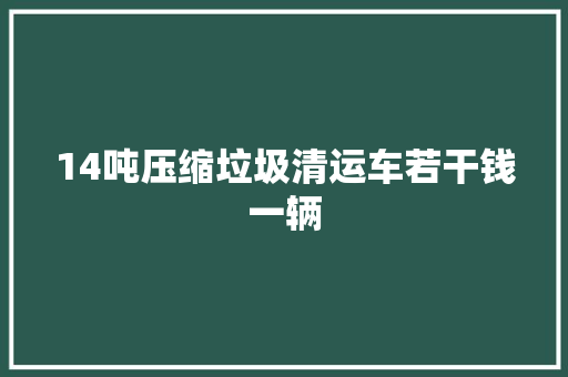 14吨压缩垃圾清运车若干钱一辆