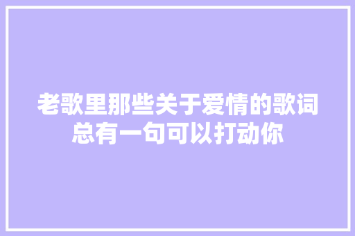 老歌里那些关于爱情的歌词总有一句可以打动你 休闲娱乐
